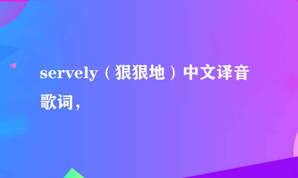 servely（狠狠地）中文译音歌词，