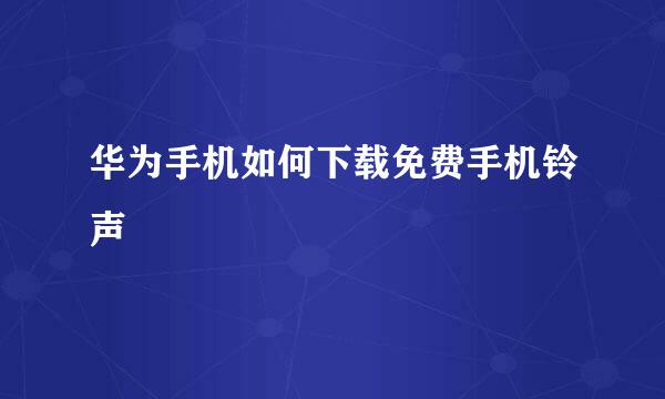 华为手机如何下载免费手机铃声