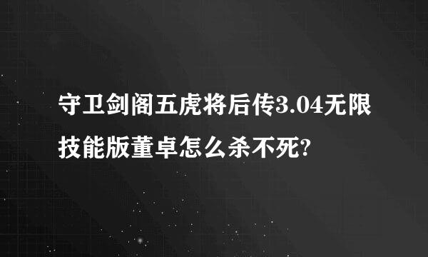 守卫剑阁五虎将后传3.04无限技能版董卓怎么杀不死?