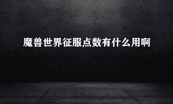 魔兽世界征服点数有什么用啊