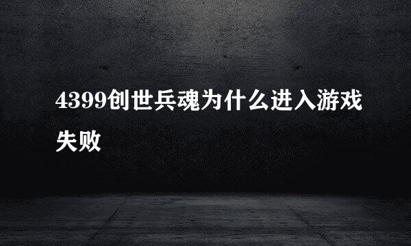 4399创世兵魂为什么进入游戏失败