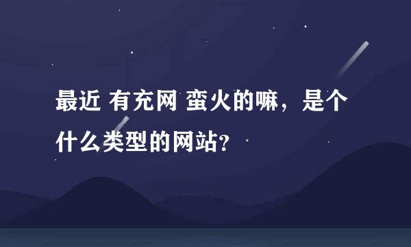 最近 有充网 蛮火的嘛，是个什么类型的网站？