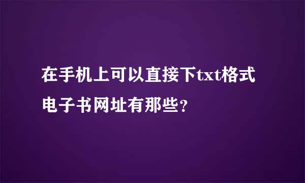 在手机上可以直接下txt格式电子书网址有那些？