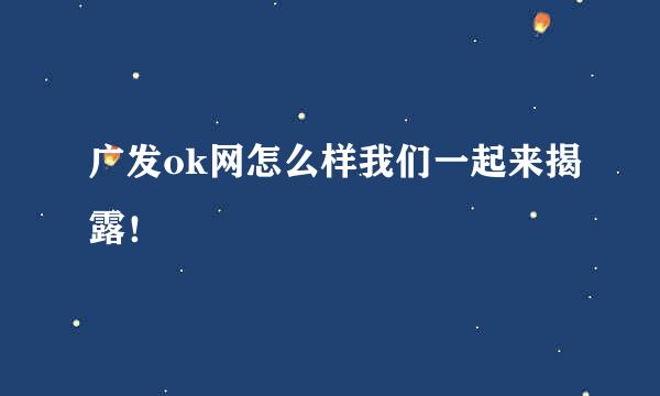 广发ok网怎么样我们一起来揭露！