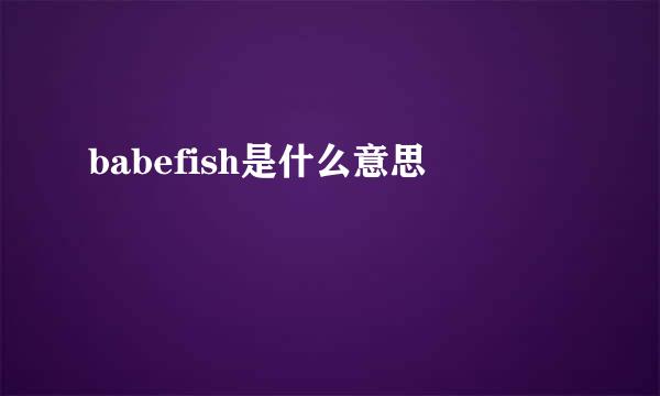 babefish是什么意思