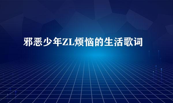 邪恶少年ZL烦恼的生活歌词