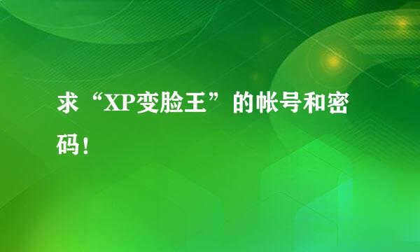 求“XP变脸王”的帐号和密码！