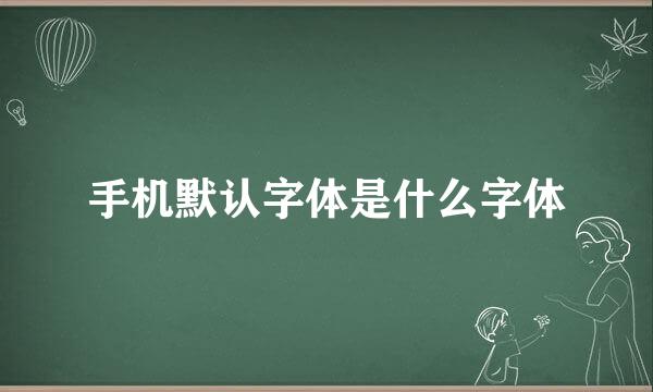 手机默认字体是什么字体