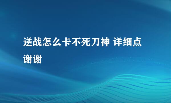 逆战怎么卡不死刀神 详细点 谢谢