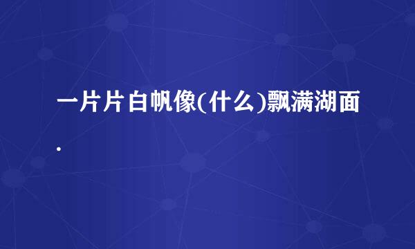 一片片白帆像(什么)飘满湖面.