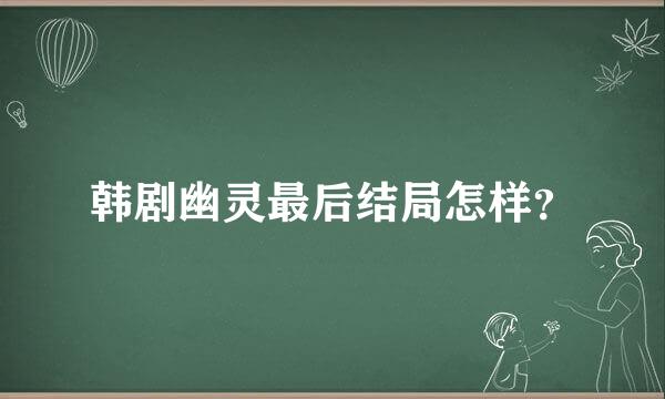 韩剧幽灵最后结局怎样？