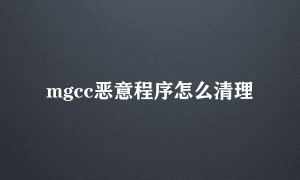 mgcc恶意程序怎么清理