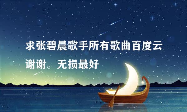 求张碧晨歌手所有歌曲百度云谢谢。无损最好