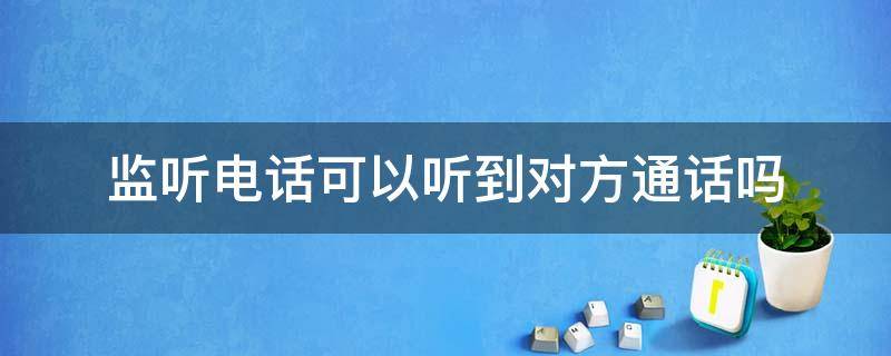 监听电话可以听到对方通话吗