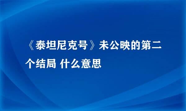 《泰坦尼克号》未公映的第二个结局 什么意思