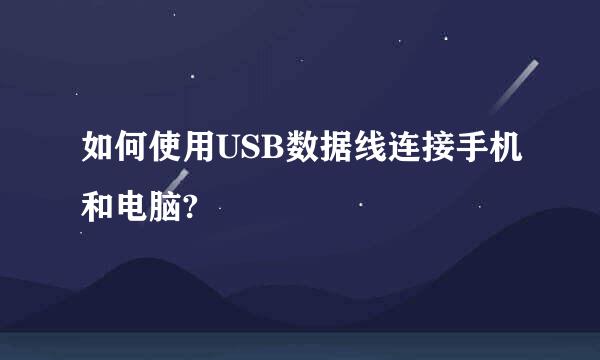 如何使用USB数据线连接手机和电脑?