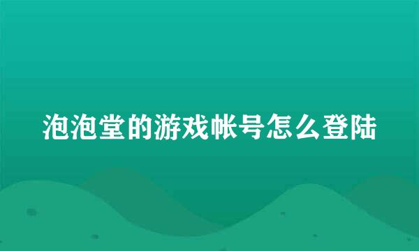 泡泡堂的游戏帐号怎么登陆