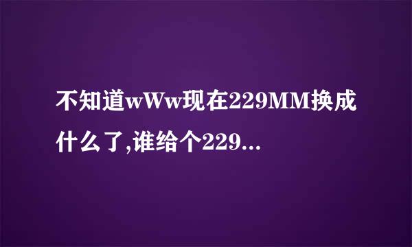 不知道wWw现在229MM换成什么了,谁给个229MM现在COM能用地方？