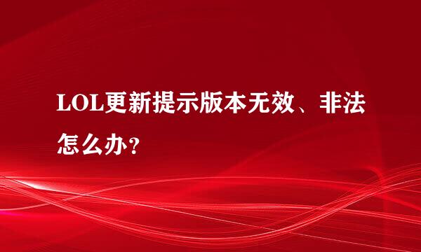 LOL更新提示版本无效、非法怎么办？