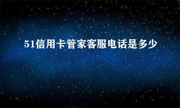 51信用卡管家客服电话是多少