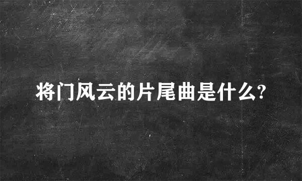 将门风云的片尾曲是什么?