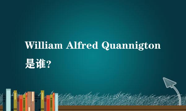 William Alfred Quannigton是谁？