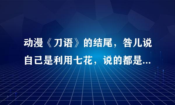 动漫《刀语》的结尾，咎儿说自己是利用七花，说的都是谎话，那之前的一吻、吃醋和11话的对话又是什么？