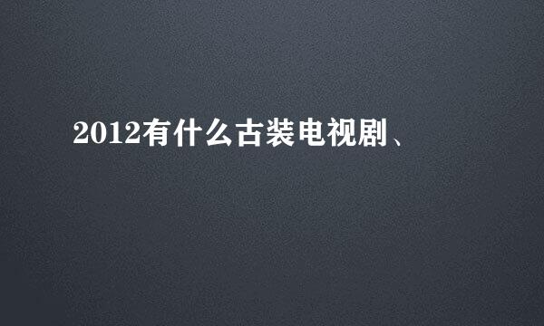 2012有什么古装电视剧、