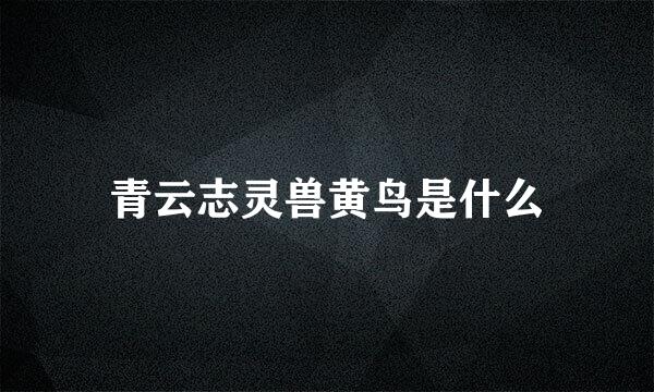 青云志灵兽黄鸟是什么