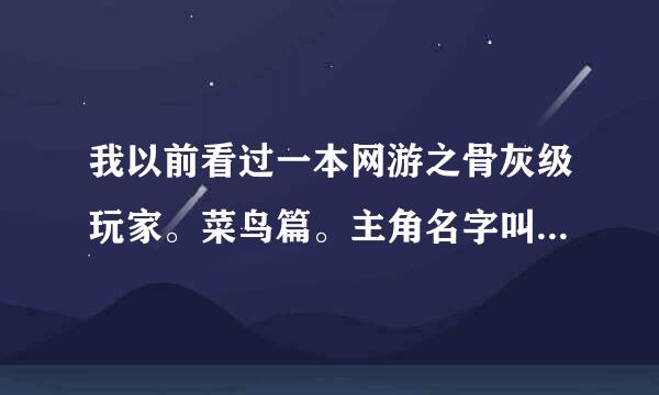 我以前看过一本网游之骨灰级玩家。菜鸟篇。主角名字叫与天争锋。是一个植物人。找了好久没找到谁能帮找找