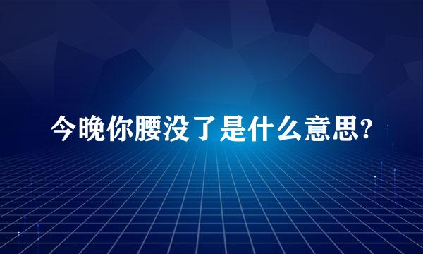 今晚你腰没了是什么意思?