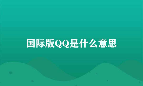 国际版QQ是什么意思