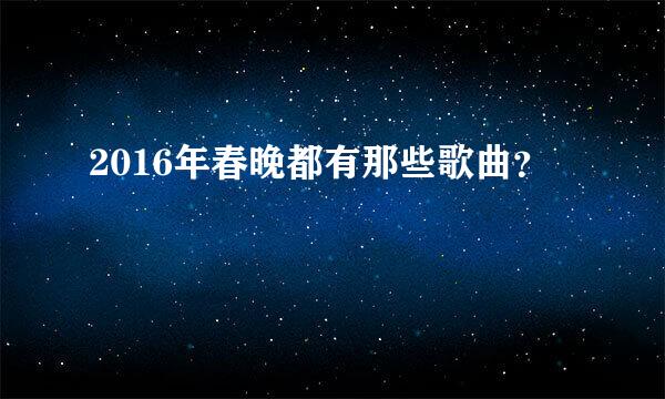 2016年春晚都有那些歌曲？