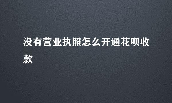 没有营业执照怎么开通花呗收款