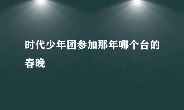 时代少年团参加那年哪个台的春晚