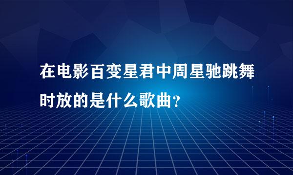 在电影百变星君中周星驰跳舞时放的是什么歌曲？