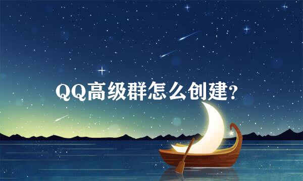 QQ高级群怎么创建？