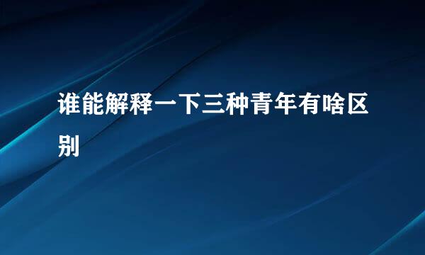 谁能解释一下三种青年有啥区别