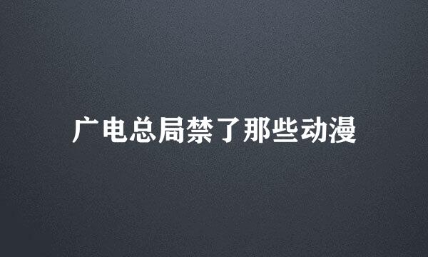 广电总局禁了那些动漫