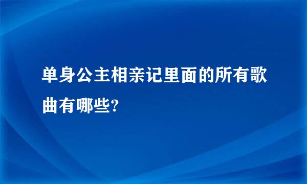 单身公主相亲记里面的所有歌曲有哪些?