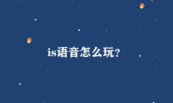 is语音怎么玩？