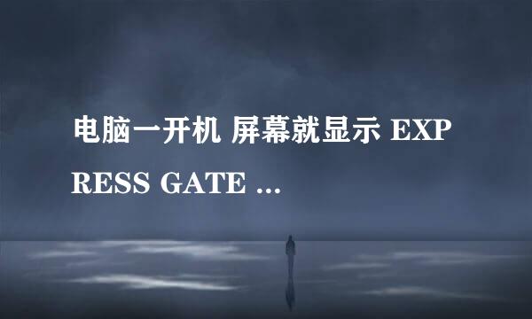 电脑一开机 屏幕就显示 EXPRESS GATE 这是什么意思 怎么能让他去掉