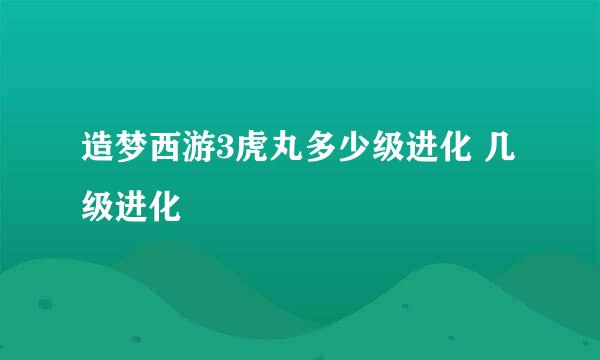 造梦西游3虎丸多少级进化 几级进化