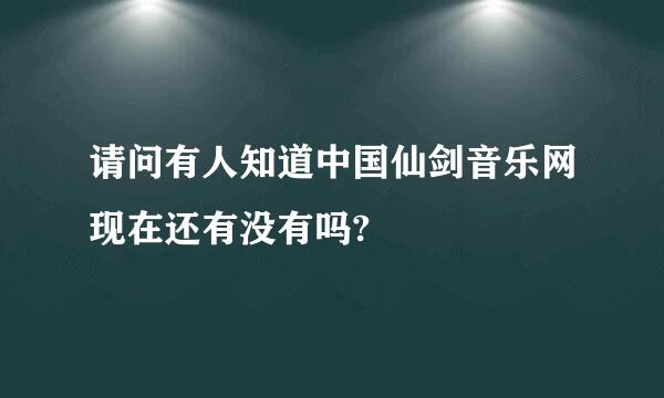 请问有人知道中国仙剑音乐网现在还有没有吗?