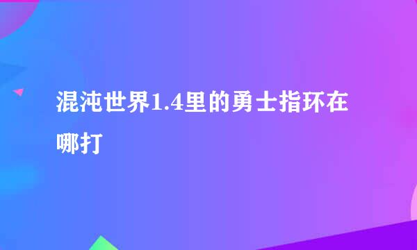 混沌世界1.4里的勇士指环在哪打