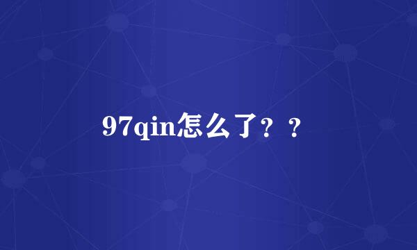 97qin怎么了？？