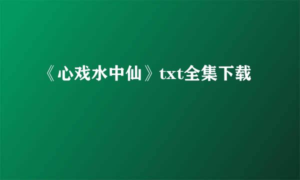 《心戏水中仙》txt全集下载