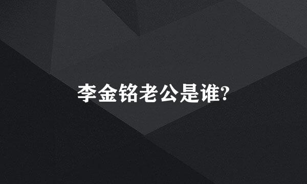 李金铭老公是谁?