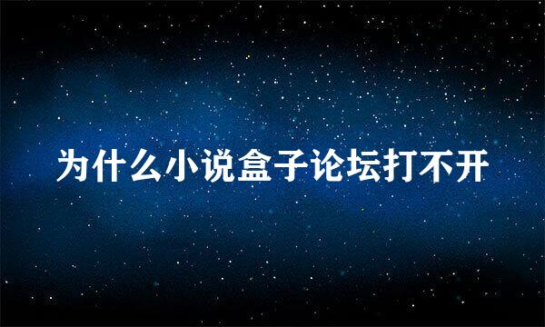 为什么小说盒子论坛打不开