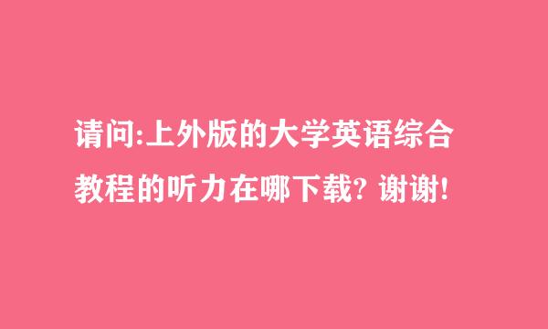 请问:上外版的大学英语综合教程的听力在哪下载? 谢谢!